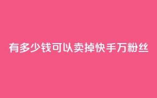 有多少钱可以卖掉快手1000万粉丝？