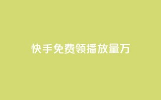 快手免费领播放量1万 - 快手用户如何免费获取一万播放量的技巧分享!