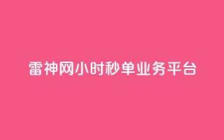 雷神网24小时秒单业务平台,免费网站在线观看人数在哪买 - 抖音免费10000播放量 - 哔站业务自助