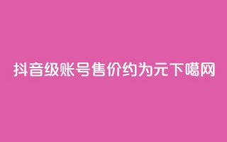 抖音50级账号售价约为5000元