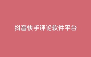 抖音快手评论软件平台 - 抖音快手热门评论助手平台全解析。