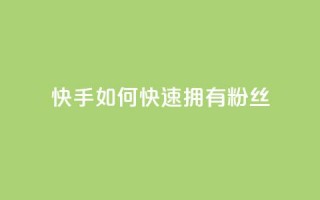 快手如何快速拥有1w粉丝 - 如何在快手上快速获得一万粉丝的秘诀~