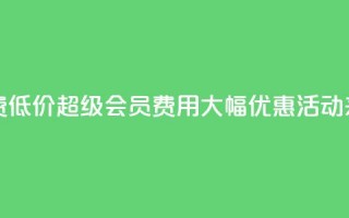 qq超级会员费低价 - QQ超级会员费用大幅优惠活动来袭!