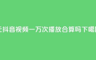 1元抖音视频一万次播放，合算吗？