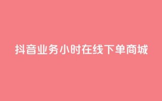 抖音业务24小时在线下单商城,qq自助下单助手 - 抖音24小时自助服务 - 自助低价业务平台