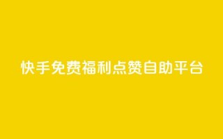 快手免费福利点赞自助平台 - 快手点赞自助平台，免费福利等你来体验！~