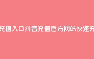 抖音充值官方网站充值入口 - 抖音充值官方网站快速充值入口精选！!