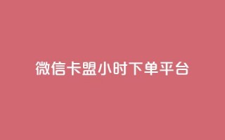 微信卡盟24小时下单平台 - 24小时便捷下单的微信卡盟平台揭秘！