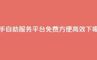 快手自助服务平台：免费、方便、高效