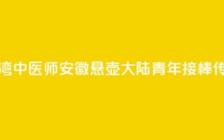 台湾中医师安徽悬壶 大陆青年接棒传承