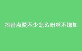 抖音点赞不少怎么粉丝不增加 - 如何提高抖音点赞量却没有增加粉丝？~