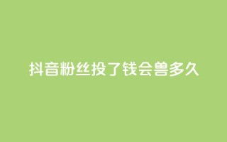 抖音粉丝投了钱会兽多久 - 一元100赞