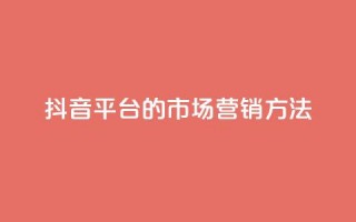 抖音平台的市场营销方法 - 抖音市场营销策略解析与实施指南！