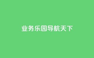 qq业务乐园导航天下 - 探索QQ业务乐园的精彩导航与无限可能！