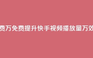 快手播放量免费1万 - 免费提升快手视频播放量1万，效果拔群!~