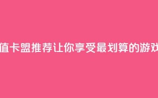 最便宜的卡盟 - 超值卡盟推荐，让你享受最划算的游戏充值体验!