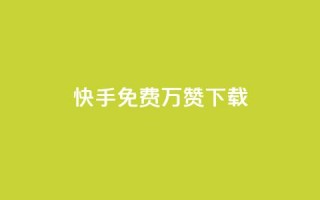 快手免费10万赞下载 - 快手免费获取10万赞的下载攻略~