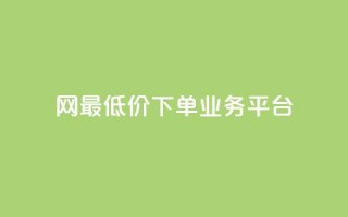 qq网最低价下单业务平台 - QQ网最低价下单业务平台的新标题可以是：QQ网络最优价下单服务平台!