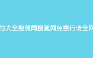 免费行情网站大全搜狐网(搜狐网：免费行情全网汇总)