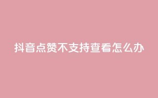 抖音点赞不支持查看怎么办 - 抖音无法查看点赞数解决方法!