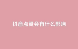 抖音点赞会有什么影响 - 抖音点赞对内容推广有何益处~