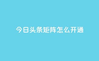 今日头条矩阵怎么开通 - 抖音点赞关注怎么查