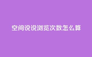 空间说说浏览次数怎么算 - 如何计算网页浏览量？!