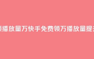 快手免费领播放量1万(快手免费领1万播放量，提升曝光效果！)