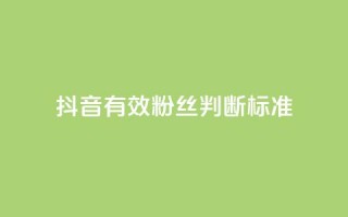 抖音有效粉丝判断标准,b站24小时下单平台网站 - 抖音1元1000粉真的吗 - QQ低价空间点赞