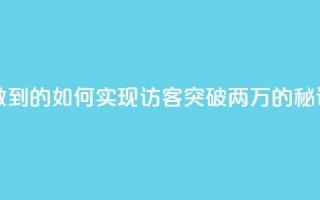 qq访客2万怎么做到的 - 如何实现QQ访客突破两万的秘诀解析。