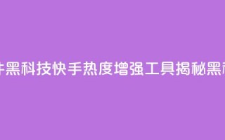 快手热度提升软件黑科技 - 快手热度增强工具揭秘黑科技的奥秘~