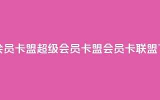 超级会员卡盟(超级会员卡盟 -- 会员卡联盟)