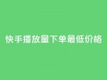 快手播放量下单最低价格,抖音有效粉怎么快速增加 - 抖友音社安卓版怎么下载 - 王者自助下单全网最便宜