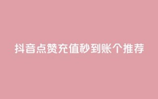 抖音点赞充值秒到账10个推荐