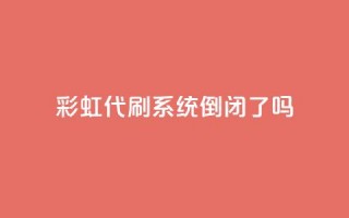 彩虹代刷系统倒闭了吗,QQ名片一天2000 - 拼多多买了200刀全被吞了 - 拼多多助力买刀能成功吗