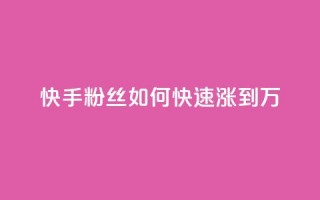 快手粉丝如何快速涨到1万,快手如何快速获得100赞 - 子潇网络老马低价下单 - 如何快速1元100赞