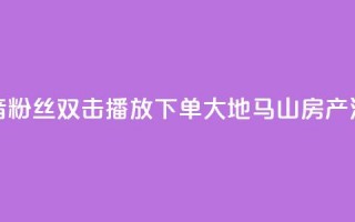 抖音粉丝双击播放下单0.01大地马山房产活动,24自助下单服务平台便宜 - 快手业务24小时在线下单平台免费 - 快手涨赞涨流量