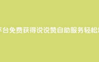 免费领取qq说说赞自助平台 - 免费获得QQ说说赞自助服务，轻松增加社交影响力~