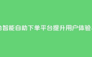 自助下单平台 - 智能自助下单平台提升用户体验与效率。