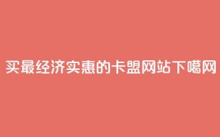 买最经济实惠的卡盟网站