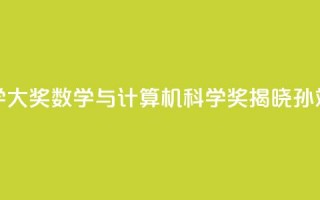 2024未来科学大奖数学与计算机科学奖揭晓：孙斌勇获奖