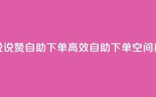 QQ空间真人说说赞自助下单(高效自助下单：QQ空间真人说说赞)