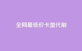 全网最低价卡盟代刷 - 卡盟代刷服务：全网最优价格，一站式解决您的需求!