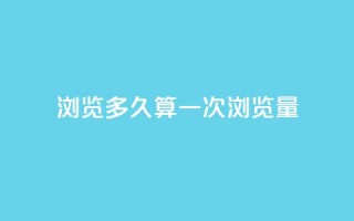 qq浏览多久算一次浏览量 - QQ浏览时间如何计算一次有效浏览量!