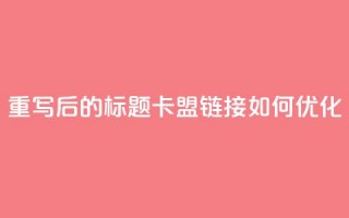 重写后的标题：卡盟链接如何优化？