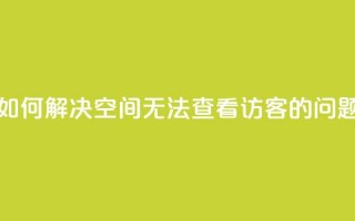 如何解决QQ空间无法查看访客的问题