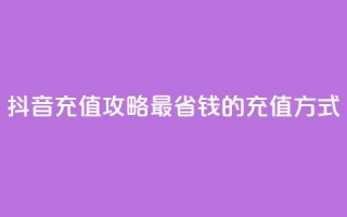 抖音充值攻略：最省钱的充值方式