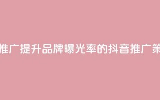 抖音业务推广(提升品牌曝光率的抖音推广策略)