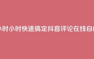 抖音评论在线自助平台24小时 - 24小时快速搞定! 抖音评论在线自助平台的最佳选择~