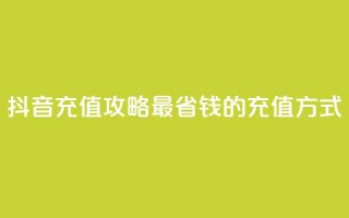 抖音充值攻略：最省钱的充值方式